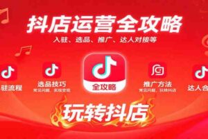 抖店运营全攻略：入驻、选品、推广、达人对接等常见问题，玩转抖店实现变现-麦资源网