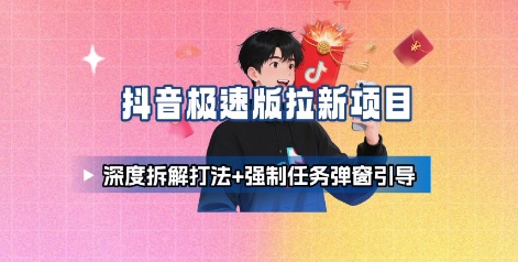 抖音极速版拉新项目_*拆解打法+强制任务弹窗引导