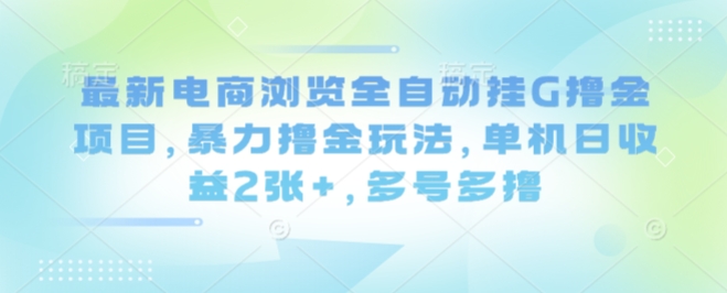 *电商浏览全自动挂G撸金项目，*撸金玩法，单机日收益2张+，多号多撸【揭秘】