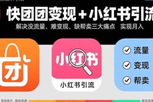 （15877期）快团团变现+小红书引流：解决没流量、难变现、缺帮卖三大痛点 实现月入3w+-麦资源网