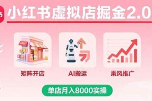 （15929期）小红书虚拟店掘金2.0课，矩阵开店+AI搬运+乘风推广，单店月入8000实操-麦资源网
