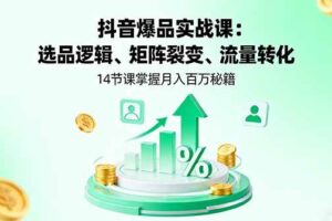 （16112期）抖音爆品实战课：选品逻辑、矩阵裂变、流量转化，14节课掌握月入百万秘籍-麦资源网