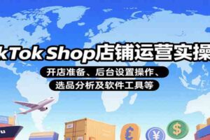TikTok Shop店铺运营实操课：开店准备、后台设置操作、选品分析及软件工具等-麦资源网