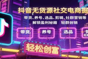 抖音无货源社交电商掘金，带货、养号、选品、剪辑、社群营销等解锁盈利秘籍轻松创富-麦资源网