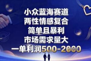 小众蓝海赛道，两性情感复合，简单且暴利，市场需求量大，一单利润5张，未来几年可持续深耕的项目-麦资源网