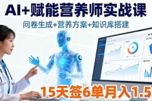 (16126期)AI+赋能营养师实战课,问卷生成+营养方案+知识库搭建,15天签6单月入1.5w-麦资源网