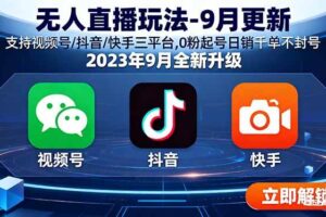（15959期）无人直播玩法-9月更新 支持视频号/抖音/快手三平台,0粉起号日销千单不封号-麦资源网