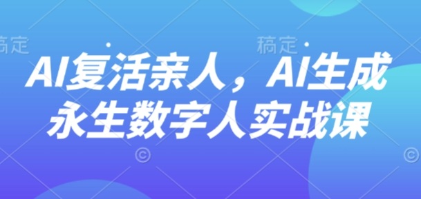AI“*”亲人，AI生成永生数字人实战课