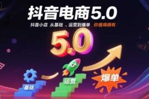 抖音电商5.0，抖音小店从基础、运营到爆单，你值得拥有（更新9月）-麦资源网