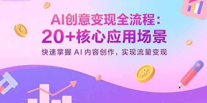 图片[1]-（15915期）AI创意变现全流程：20+核心应用场景，快速掌握AI内容创作，实现流量变现