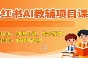 小红书AI教辅项目课，主图玩法、作图工具、指令操作，教辅创作，解锁新商机-麦资源网