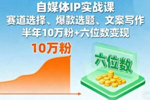 （16121期）自媒体IP实战课，赛道选择、爆款选题、文案写作，半年10万粉+六位数变现-麦资源网