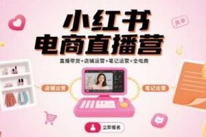 小红书电商直播营,直播带货+店铺运营+笔记运营=全电商-麦资源网
