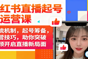 小红书直播起号与运营课：推流机制，起号筹备，运营技巧，助你突破瓶颈开启直播新局面-麦资源网