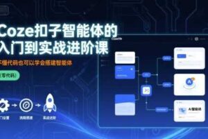 Coze扣子智能体的入门到实战进阶课,不懂代码也可以学会搭建智能体-麦资源网