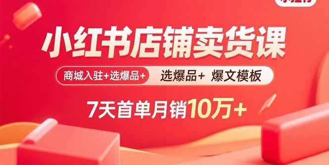 图片[1]-（15955期）小红书店铺卖货课：商城入驻+选爆品+爆文模板，7天首单月销10万+