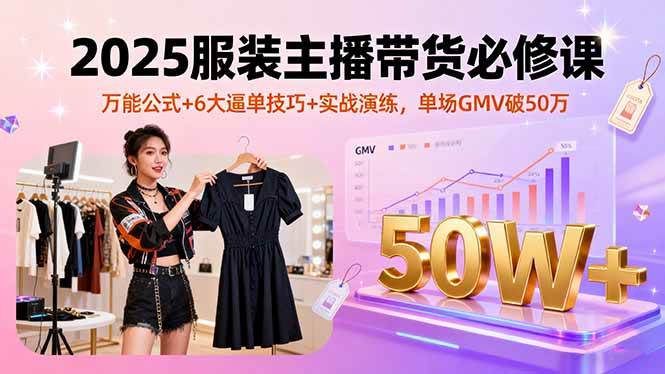 图片[1]-（16001期）2025服装主播带货必修课，万能公式+6大逼单技巧+实战演练，单场GMV破50万