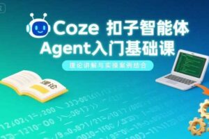 Coze扣子智能体Agent入门基础课，理论讲解与实操案例结合-麦资源网