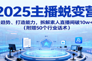 2025主播蜕变营：剖析趋势、打造能力，拆解素人直播间破10w+秘诀（附赠50个行业话术）-麦资源网