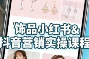 抖音+小红书饰品卖货:货源、开店、内容全教会,让新手快速掌握饰品线上营销全流程,轻松开启变现路-麦资源网