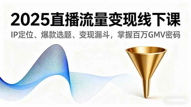 图片[1]-（16062期）2025直播流量变现线下课，IP定位、爆款选题、变现漏斗，掌握百万GMV密码