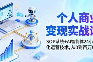 （16111期）个人商业变现实战课：SOP系统+AI智能体24小自动化运营技术，从0到百万收入-麦资源网