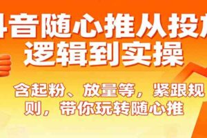 抖音随心推从投放逻辑到实操，含起粉、放量等，紧跟规则，带你玩转随心推-麦资源网