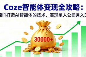 (16116期)Coze智能体变现全攻略:从0到1打造AI智能体的技术,实现单人公司月入3万+-麦资源网