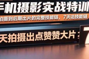 （15949期）手机摄影实战特训，从拍摄到后期出片的完整技能链，7天拍出点赞大片-麦资源网