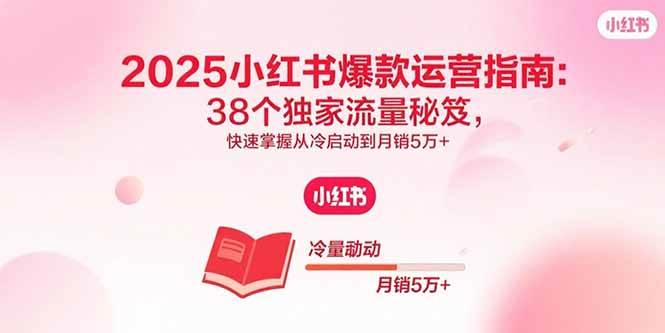 图片[1]-（15946期）2025小红书爆款运营指南：38个独家流量秘笈，快速掌握从冷启动到月销5万+