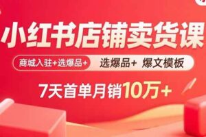 （15955期）小红书店铺卖货课：商城入驻+选爆品+爆文模板，7天首单月销10万+-麦资源网