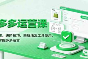 拼多多运营课，入门搭建、进阶技巧、新玩法及工具使用，一站式掌握多多运营-麦资源网