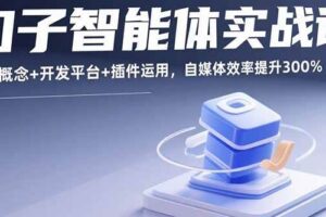 （15922期）扣子智能体实战课，基础概念+开发平台+插件运用，自媒体效率提升300%-麦资源网