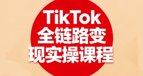 TikTok全链路变现实操课程，*助力学员掌握TK变现技能