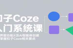 扣子Coze入门系统课：涵盖界面功能及AI智能体创建，带你掌握扣子Coze相关要点-麦资源网