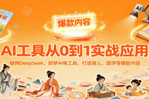 AI工具实战应用，零基础使用DeepSeek、即梦AI等打造育儿、国学等可变现的爆款作品-麦资源网