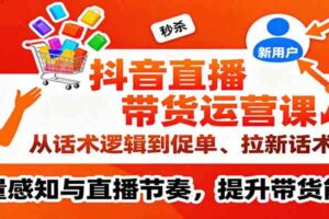 抖音直播带货运营课，从话术逻辑到促单、拉新话术，流量感知与直播节奏，提升带货能力-麦资源网
