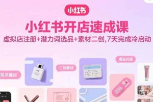（15935期）小红书开店速成课，虚拟店注册+潜力词选品+素材二创，7天完成冷启动-麦资源网
