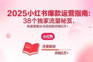 （15946期）2025小红书爆款运营指南：38个独家流量秘笈，快速掌握从冷启动到月销5万+-麦资源网