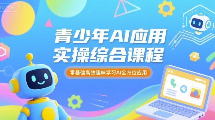 青少年AI应用实操综合课程，零基础*趣味学习AI*应用