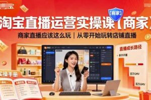 淘宝直播运营实操课【商家】，商家直播应该这么玩，从零开始玩转店铺直播-麦资源网