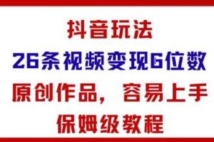 抖音玩法26条视频变现5位数，原创作品，小白可容易上手保姆级教程-麦资源网