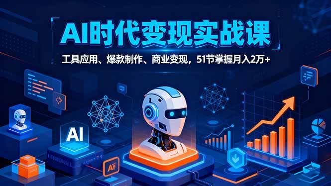 图片[1]-（16093期）AI时代全场景实战课，工具应用、爆款制作、商业变现，51节掌握月入2万+