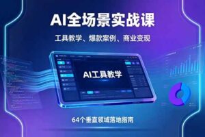 （16045期）AI全场景实战课，工具教学、爆款案例、商业变现，64个垂直领域落地指南-麦资源网