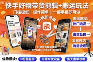 快手好物带货剪辑+搬运玩法，门槛极低，操作简单，一部手机即可玩做-麦资源网