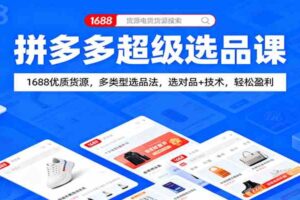 拼多多超级选品课：1688优质货源，多类型选品法，选对品+技术，轻松盈利-麦资源网