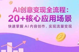 （15915期）AI创意变现全流程：20+核心应用场景，快速掌握AI内容创作，实现流量变现-麦资源网