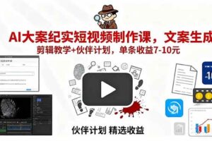 （15992期）AI大案纪实短视频制作课，文案生成+剪辑教学+伙伴计划，单条收益7-10元-麦资源网