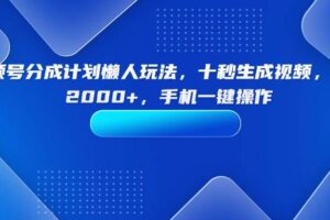 （15932期）视频号分成计划懒人玩法，十秒生成视频，日入2000+，手机一键操作-麦资源网