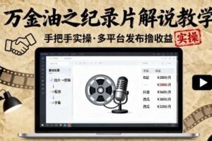 万金油之纪录片解说教学，手把手教你，完全实操，多平台发布撸收益-麦资源网